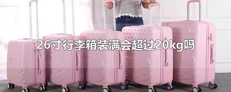 24寸行李箱装满会超过20kg吗(28寸行李箱装满会超过20kg吗)