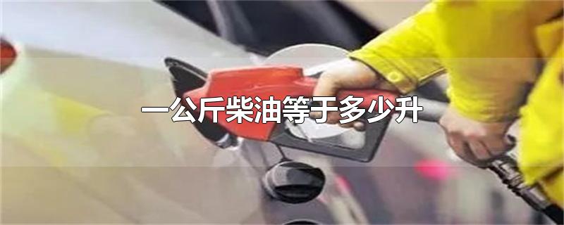 一公斤柴油等于多少升柴油(一公斤柴油等于多少升油)