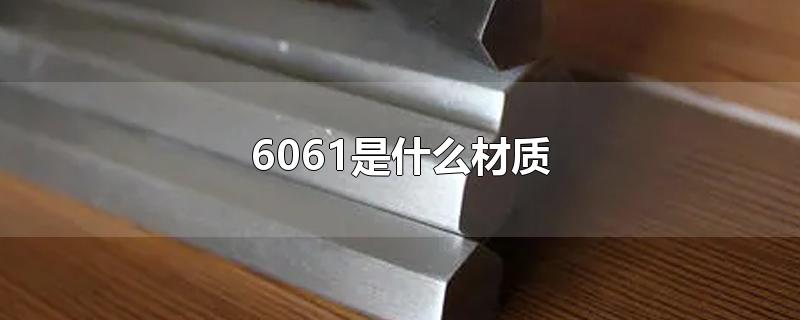 材质6061(6063是什么材料)