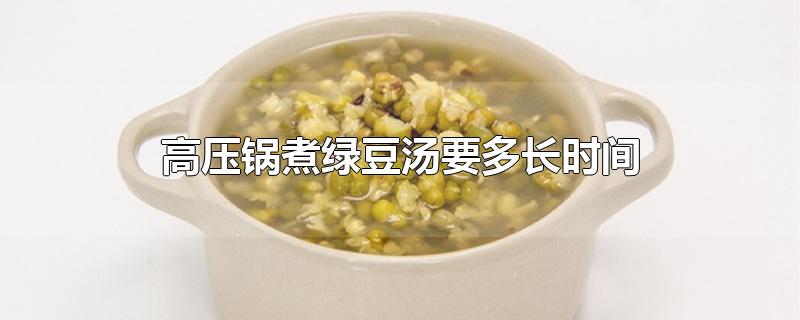 高压锅煮绿豆汤要多长时间(绿豆用不用先泡水(高压锅煮绿豆汤要多长时间?)