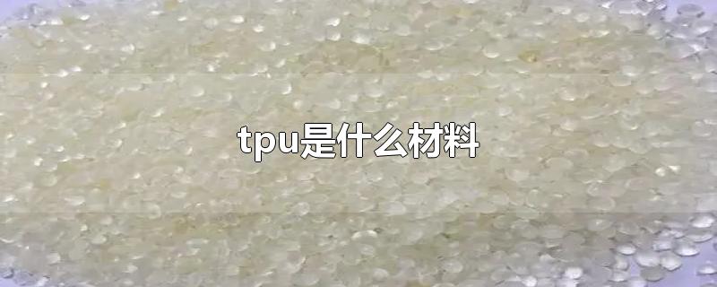 tpu是什么材料手机壳(tpu是什么材料有毒吗)