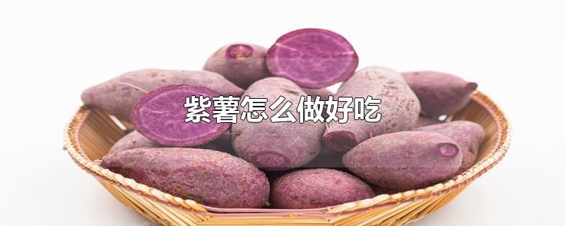 紫薯怎么做好吃又简单(紫薯怎么做好吃又减肥)