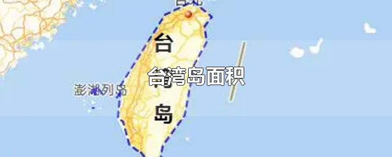 台湾岛面积大约36000(台湾岛面积多少平方公里)