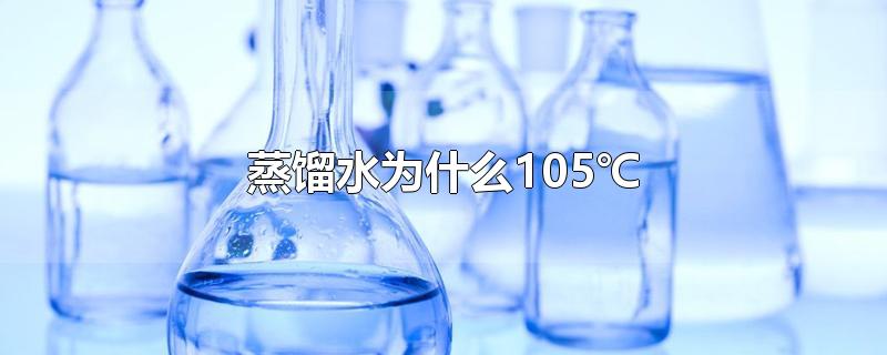 蒸馏水为什么105℃(蒸馏水是水吗)