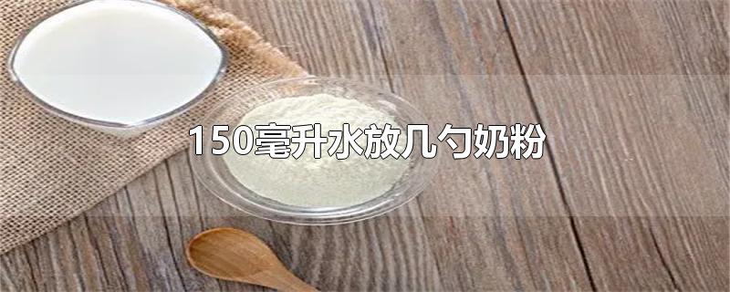 150毫升水放几勺奶粉和米粉(飞鹤奶粉150毫升水放几勺奶粉)
