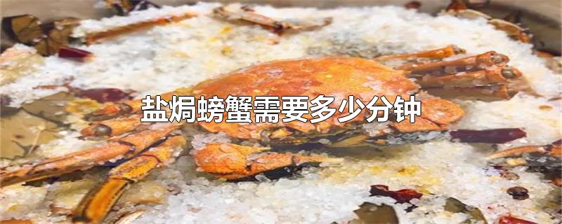 盐焗螃蟹需要多少分钟(盐焗螃蟹多长时间)