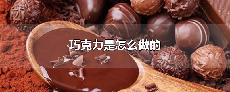 巧克力是怎么做的视频(巧克力是怎么做的?用了哪些材料?)