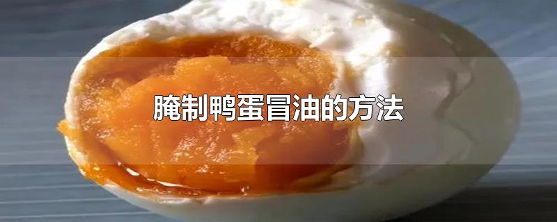 腌制鸭蛋冒油的方法(腌制鸭蛋冒油的方法视频)