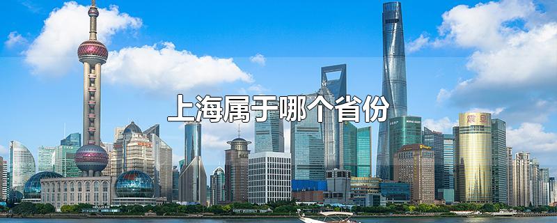 上海属于哪个省份的城市(上海属于哪个省份境内)