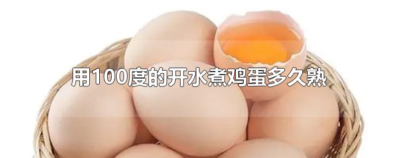 用100度的开水煮鸡蛋多久熟(鸡蛋在100度的水中煮多久才能熟)