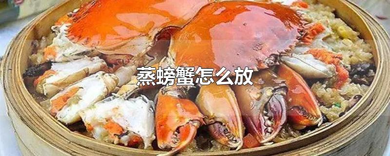 蒸螃蟹怎么放在锅里(螃蟹上锅蒸多久)