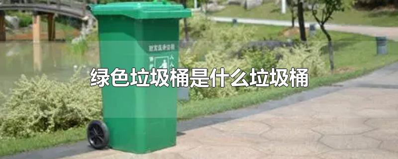 绿色的垃圾桶是什么垃圾桶(蓝色的垃圾桶是什么垃圾桶)
