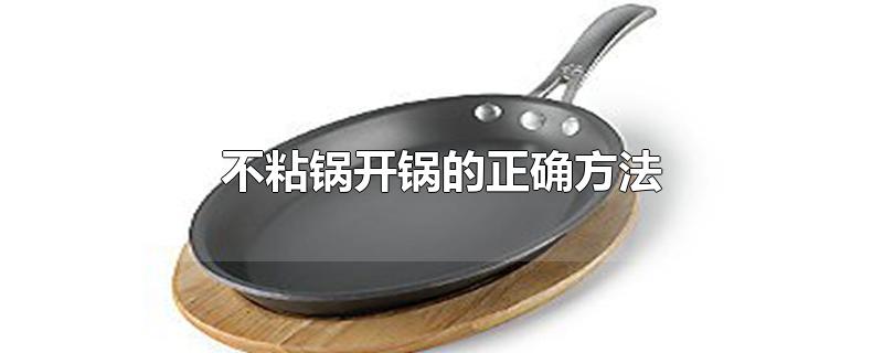 不粘锅开锅的正确方法铁锅视频(不粘锅第一次使用的正确方法)