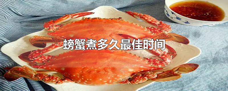 螃蟹煮多久最佳时间(水开(蒸螃蟹要蒸多长时间)