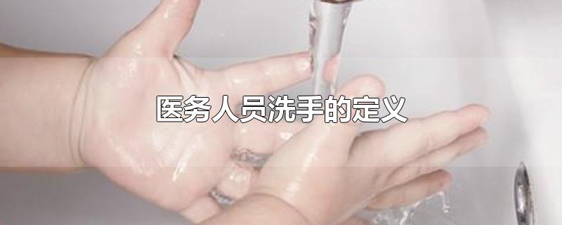 医务人员洗手的定义是什么(医务人员洗手的定义选择题)