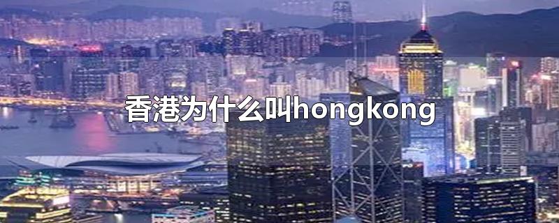 香港为什么叫hongkong(北京为什么叫Peiking(香港为什么叫香港)