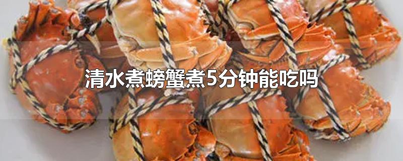 螃蟹清水煮几分钟可以吃(水煮螃蟹煮几分钟)
