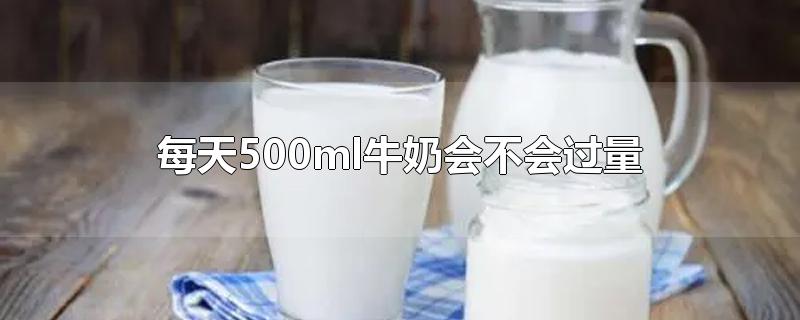 每天500ml牛奶会不会过量2021(一天500ml牛奶会过量吗)