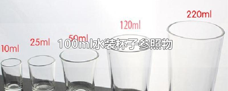 100ml水装杯子参照物(100ml水装杯子参照物主要取决于三个因素杯子水外部)