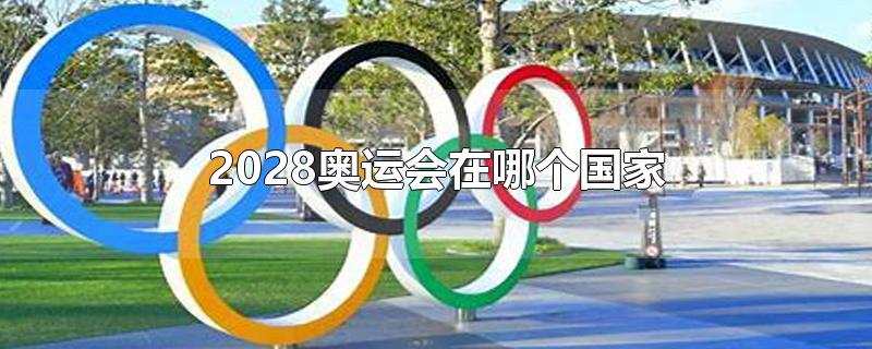 2028奥运会在哪个国家哪个城市(2028奥运会在哪个国家举行)