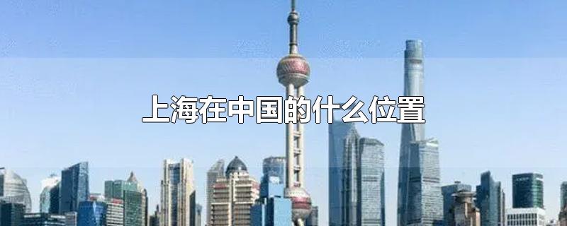 上海在中国哪边(上海在全国的位置)