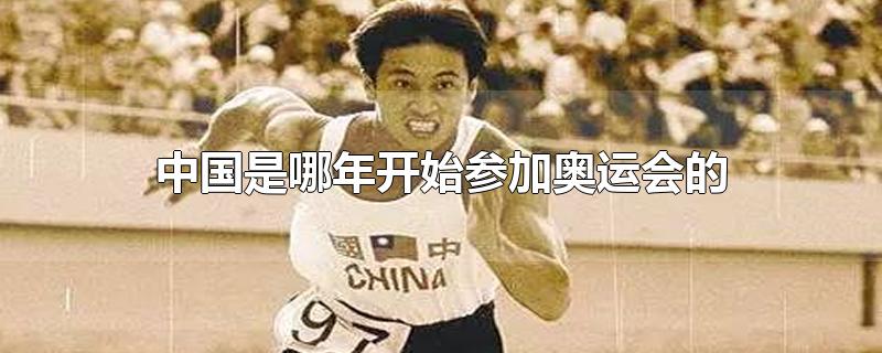 中国是哪一年开始参加奥运会的(中国是何时参加奥运会的)