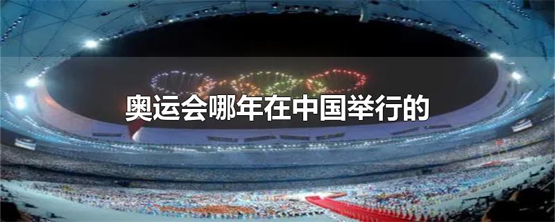在中国举行的奥运会是哪年(中国于什么时候举办了奥运会?)