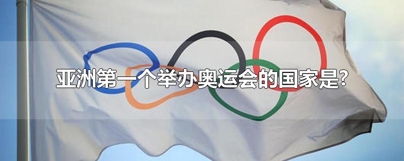亚洲第一个举办奥运会的国家是?(亚洲第一个举办奥运会的国家是哪个?)