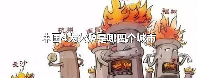 中国4大火炉是哪四个城市(全国四大火炉)
