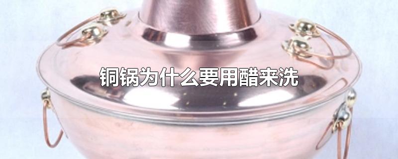 铜锅为什么要用醋来洗平谷乐西老贵臭味鱼(铜锅可以用醋洗吗)
