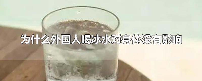为什么外国人喝冰水对身体有害吗(为什么外国人只喝冰水)