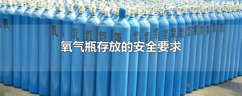 氧气瓶存放的安全要求(氧气瓶存放的安全要求国家标准)