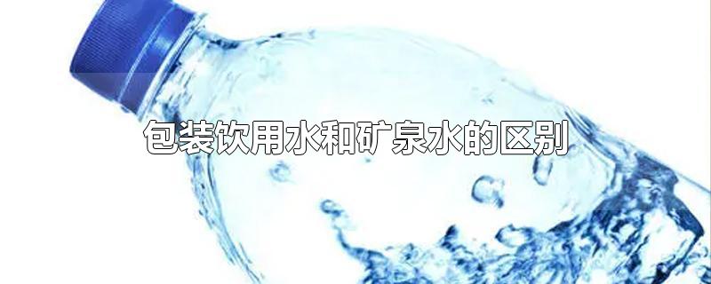 包装饮用水和矿泉水和纯净水的区别(包装饮用水是矿泉水吗)
