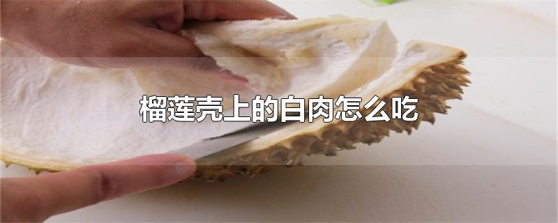 榴莲壳上的白肉取法(榴莲肉旁边的白色东西能吃吗)