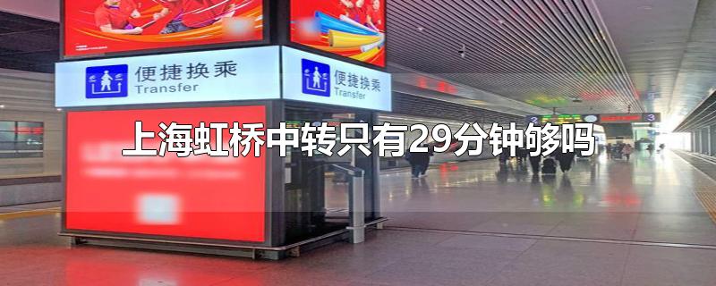 上海虹桥高铁站中转30分钟够吗(上海虹桥站转车20分钟够用吗)