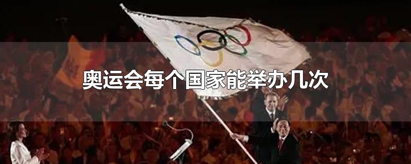 奥运会每个国家能举办几次(奥运会一个国家能举办几次)