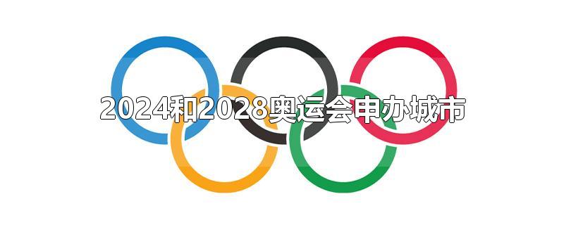 2024年奥运会申办城市(2024和2028年奥运会有哪个地方举办)