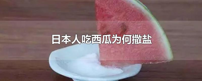 日本人吃西瓜为什么撒盐(日本吃西瓜为什么放盐)