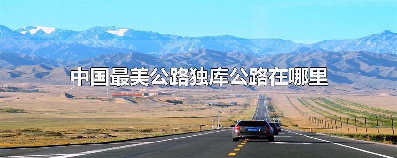 中国最美公路独库公路在哪里(独库公路最美一段)
