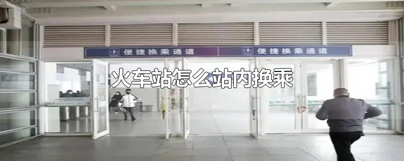郑州火车站怎么站内换乘(汉口火车站怎么站内换乘)