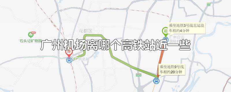 广州机场离哪个高铁站近一些(广州机场附近的高铁站是哪里)