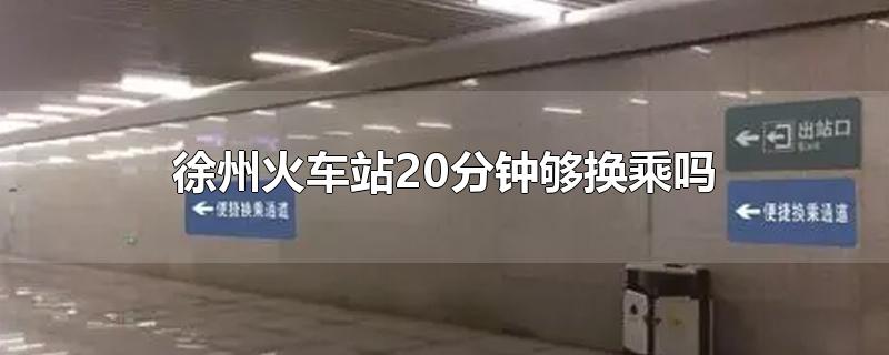 徐州火车同站换乘30分钟够吗(徐州站换乘10分钟可以搞定吗)
