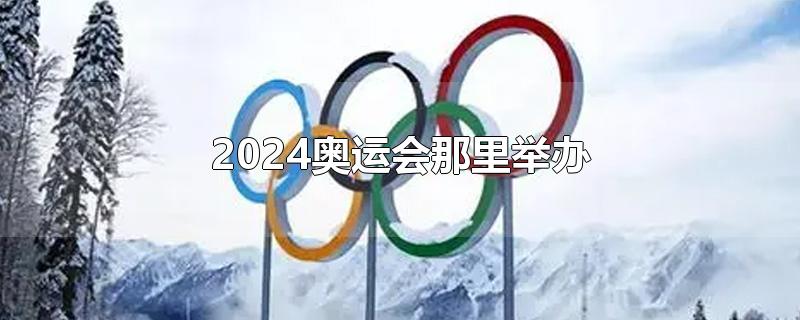 2024奥运会那里举办(2024奥运会在哪里举行)