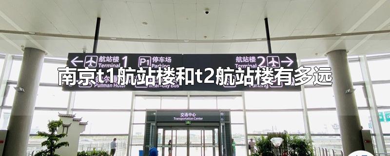 南京t1航站楼和t2航站楼有多远(南京机场t1和t2航站楼有多远)