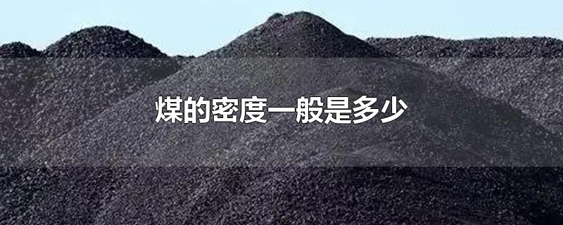 煤的密度一般是多少(煤的密度一般是多少每立方)
