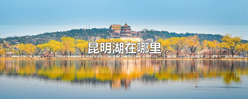 昆明的湖(北京昆明湖在哪里)