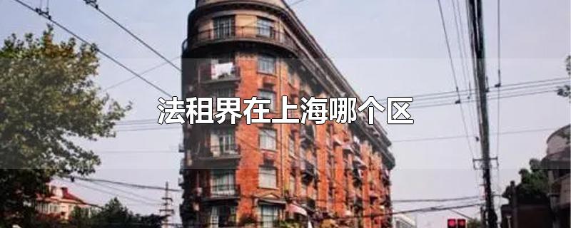 上海法租界在上海哪个区(上海原来的法租界在哪里)