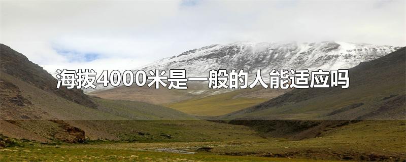 海拔4000米是一般的人能适应吗(海拔4500米以上一般人能适应吗)