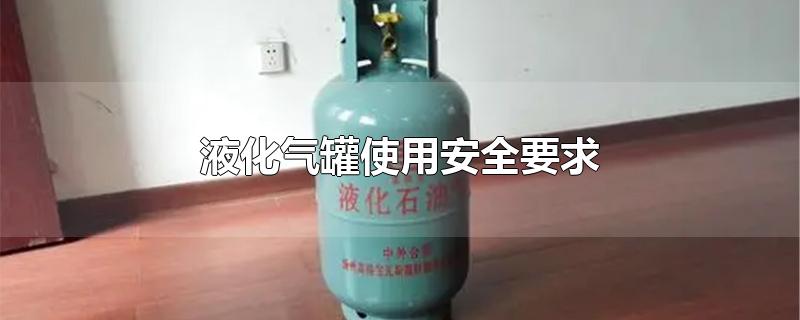 液化气罐使用安全要求(液化气罐使用注意事项)