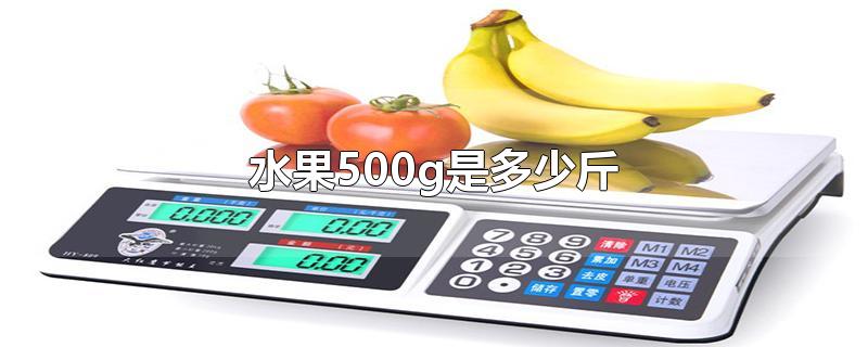 水果500g是多少斤(水果500g是多少个)